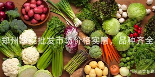 郑州净菜批发市场价格实惠，品种齐全