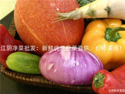 江阴净菜批发：新鲜优质蔬菜直供，价格实惠！