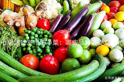 七里堡批发市场净菜：哪些品种最受欢迎？
