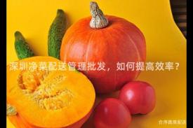 深圳净菜配送管理批发，如何提高效率？